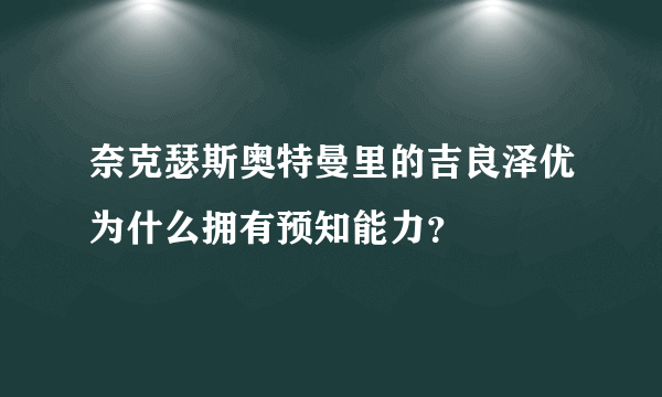 奈克瑟斯奥特曼里的吉良泽优为什么拥有预知能力？