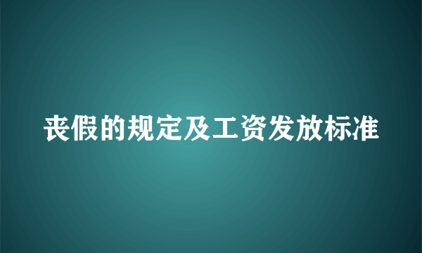 丧假的规定及工资发放标准