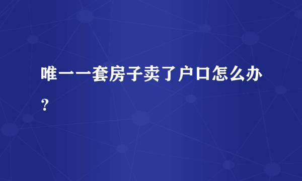 唯一一套房子卖了户口怎么办？