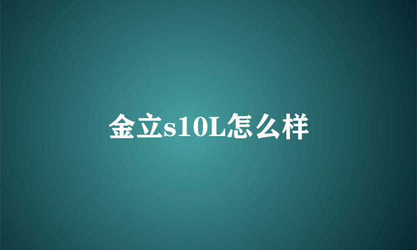 金立s10L怎么样