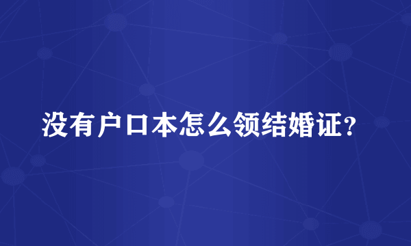 没有户口本怎么领结婚证？