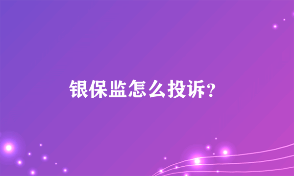 银保监怎么投诉？