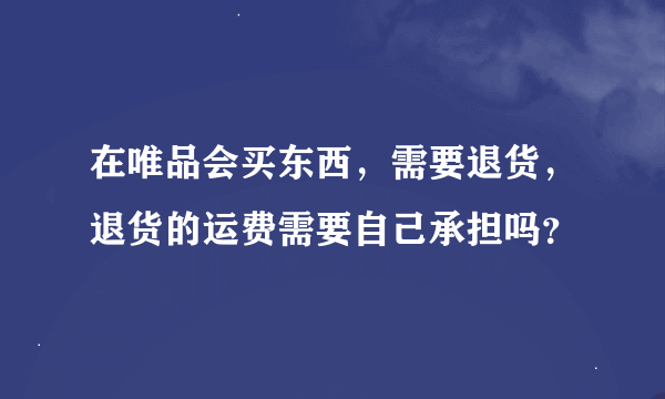 在唯品会买东西，需要退货，退货的运费需要自己承担吗？