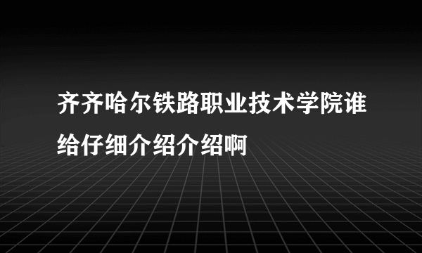 齐齐哈尔铁路职业技术学院谁给仔细介绍介绍啊