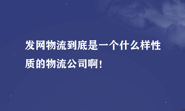 发网物流到底是一个什么样性质的物流公司啊！