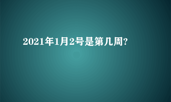 2021年1月2号是第几周?