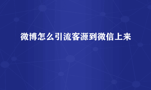 微博怎么引流客源到微信上来