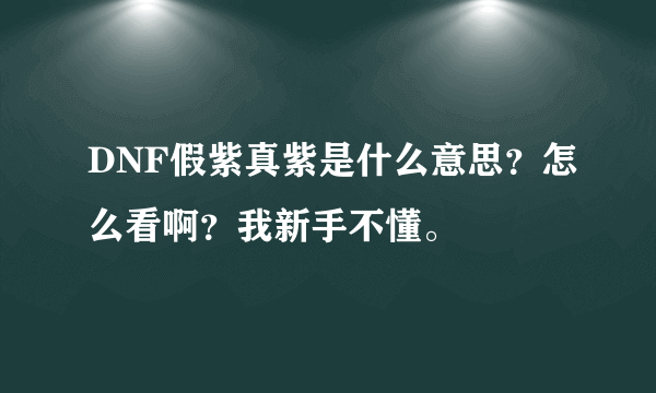 DNF假紫真紫是什么意思？怎么看啊？我新手不懂。