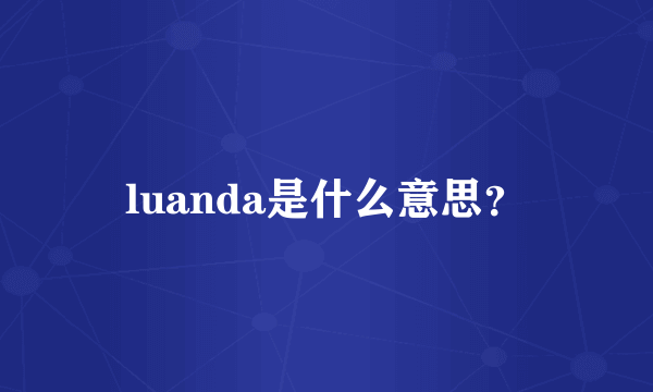 luanda是什么意思？