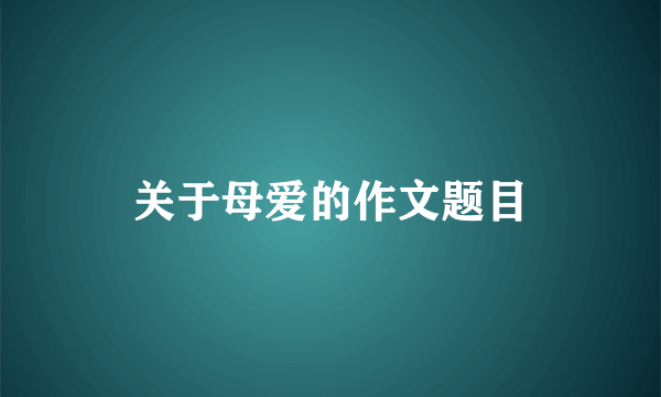 关于母爱的作文题目