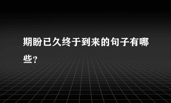 期盼已久终于到来的句子有哪些？