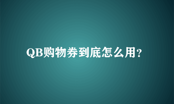 QB购物券到底怎么用？