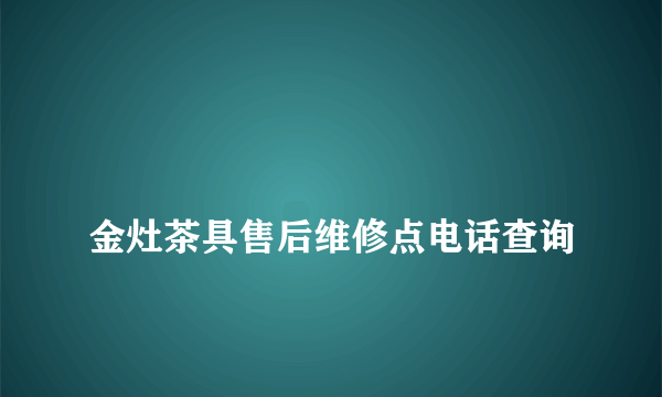 
金灶茶具售后维修点电话查询

