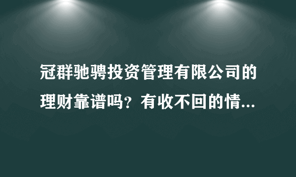 冠群驰骋投资管理有限公司的理财靠谱吗？有收不回的情况吗？保本吗？私人的还是国有的？