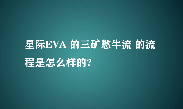 星际EVA 的三矿憋牛流 的流程是怎么样的?