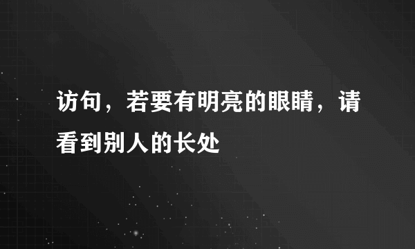 访句，若要有明亮的眼睛，请看到别人的长处