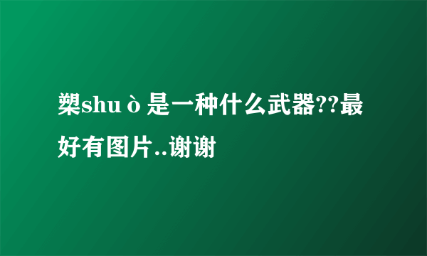 槊shuò是一种什么武器??最好有图片..谢谢