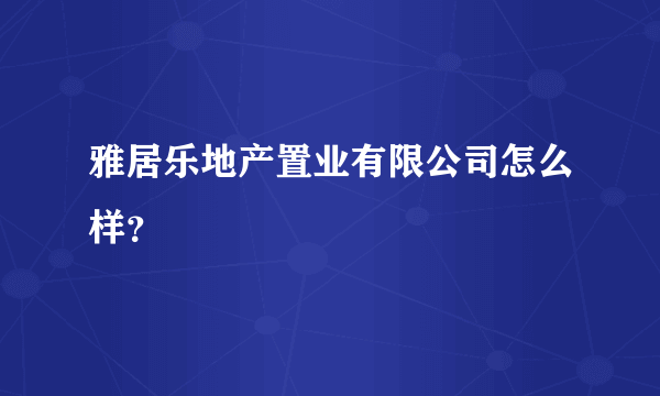 雅居乐地产置业有限公司怎么样？