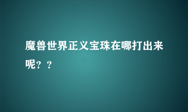 魔兽世界正义宝珠在哪打出来呢？？