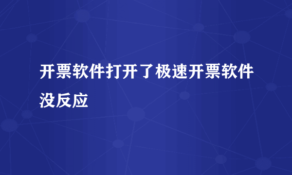 开票软件打开了极速开票软件没反应