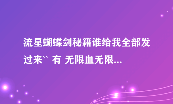 流星蝴蝶剑秘籍谁给我全部发过来`` 有 无限血无限气的``