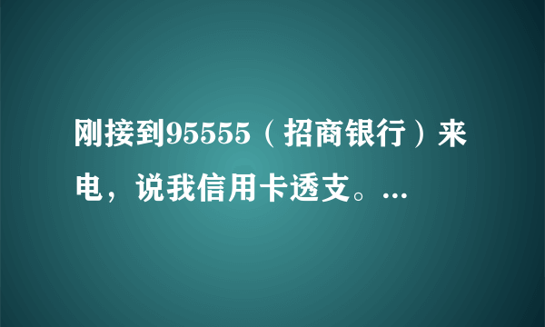 刚接到95555（招商银行）来电，说我信用卡透支。可是打电话过去又说不是他们打的。