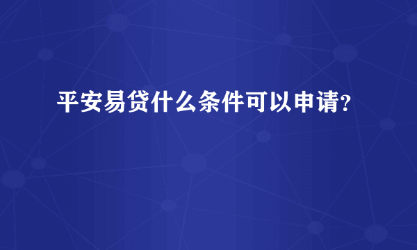 平安易贷什么条件可以申请？