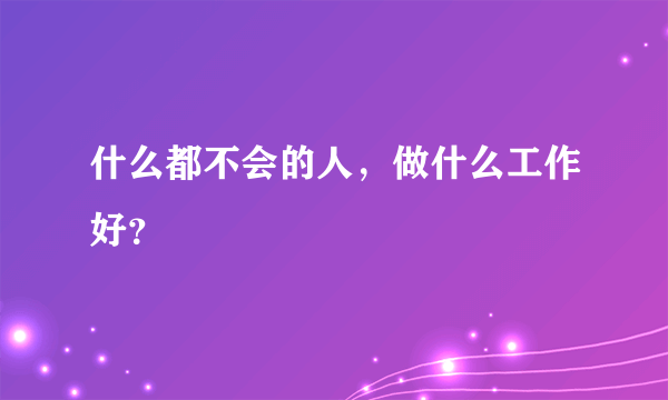 什么都不会的人，做什么工作好？