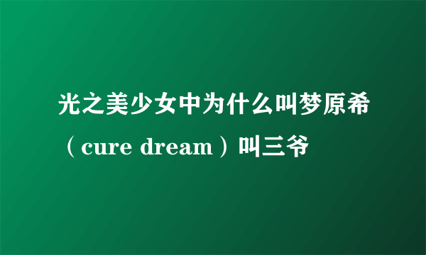 光之美少女中为什么叫梦原希（cure dream）叫三爷