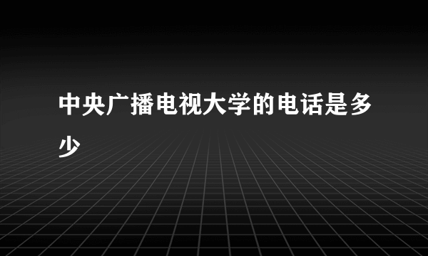 中央广播电视大学的电话是多少