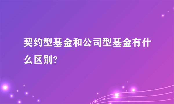 契约型基金和公司型基金有什么区别?