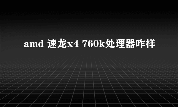 amd 速龙x4 760k处理器咋样