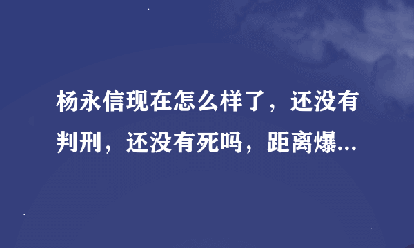 杨永信现在怎么样了，还没有判刑，还没有死吗，距离爆料已经半个多月