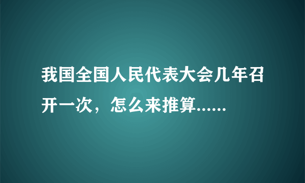 我国全国人民代表大会几年召开一次，怎么来推算......