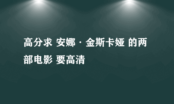 高分求 安娜·金斯卡娅 的两部电影 要高清