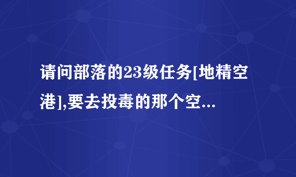 请问部落的23级任务[地精空港],要去投毒的那个空港在哪里?