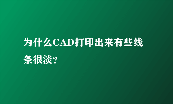 为什么CAD打印出来有些线条很淡？