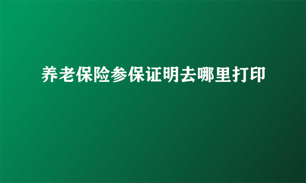 养老保险参保证明去哪里打印