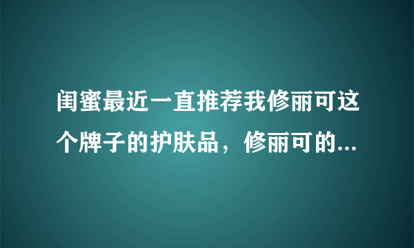 闺蜜最近一直推荐我修丽可这个牌子的护肤品，修丽可的产品真那么好用吗？