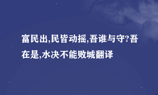 富民出,民皆动摇,吾谁与守?吾在是,水决不能败城翻译