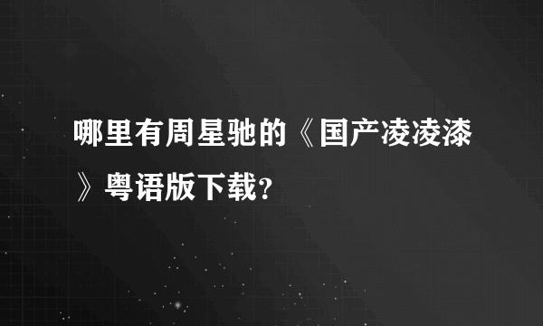 哪里有周星驰的《国产凌凌漆》粤语版下载？