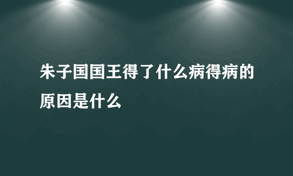 朱子国国王得了什么病得病的原因是什么