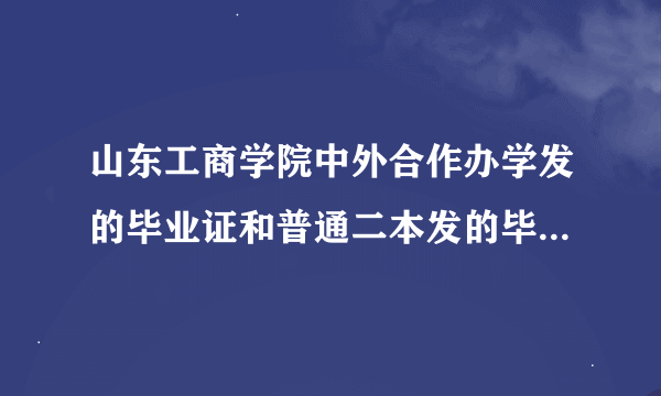 山东工商学院中外合作办学发的毕业证和普通二本发的毕业证有什么区别