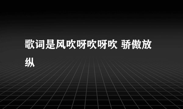 歌词是风吹呀吹呀吹 骄傲放纵