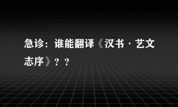 急诊：谁能翻译《汉书·艺文志序》？？