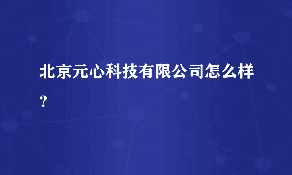 北京元心科技有限公司怎么样？