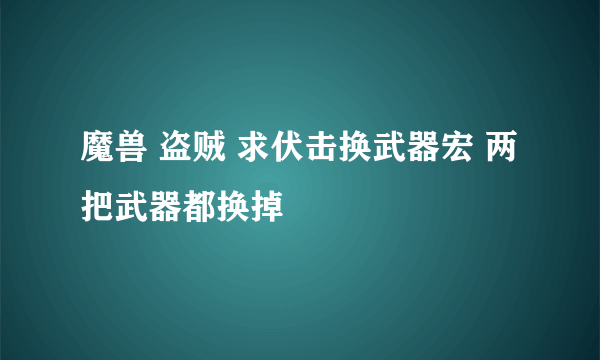 魔兽 盗贼 求伏击换武器宏 两把武器都换掉