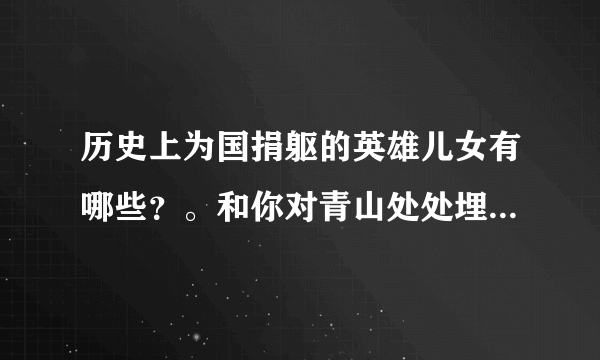 历史上为国捐躯的英雄儿女有哪些？。和你对青山处处埋忠骨，何须马革裹尸还的理解。