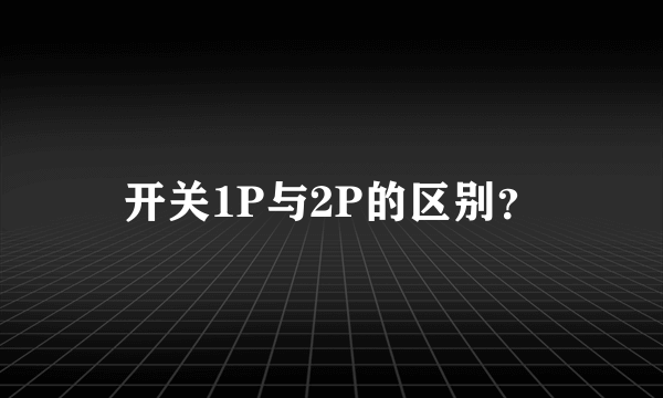 开关1P与2P的区别？