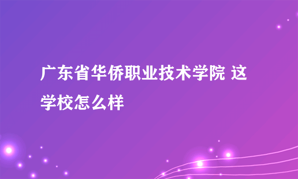 广东省华侨职业技术学院 这学校怎么样